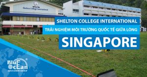 SHELTON COLLEGE INTERNATIONAL:  TRẢI NGHIỆM MÔI TRƯỜNG QUỐC TẾ GIỮA LÒNG SINGAPORE